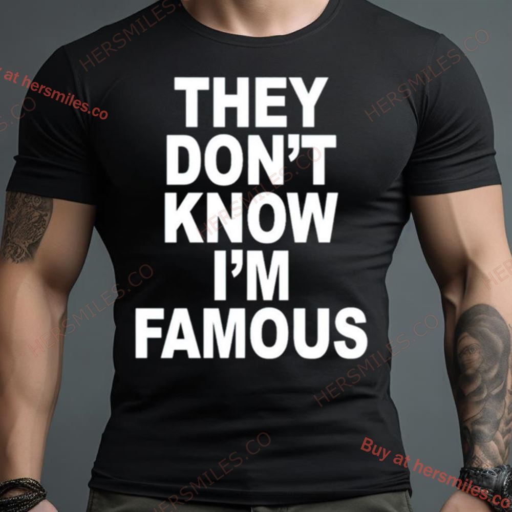 They Don’T Know I’M Famous Shirt