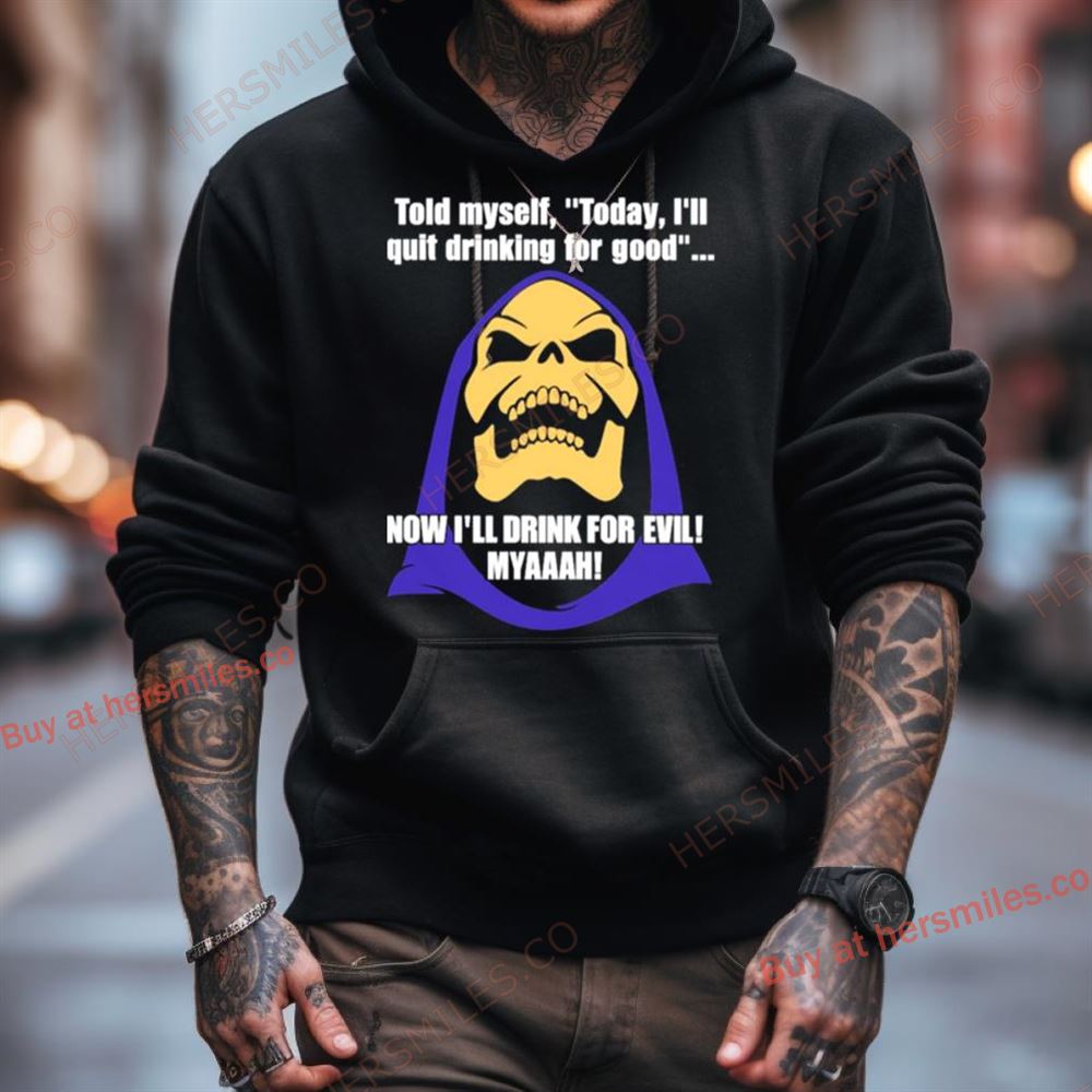Told Myself Today I’Ll Quit Drinking For Good Now I’Ll Drink For Evil Myaaah Shirt Told Myself Today I’Ll Quit Drinking For Good Now I’Ll Drink For Evil Myaaah Shirt