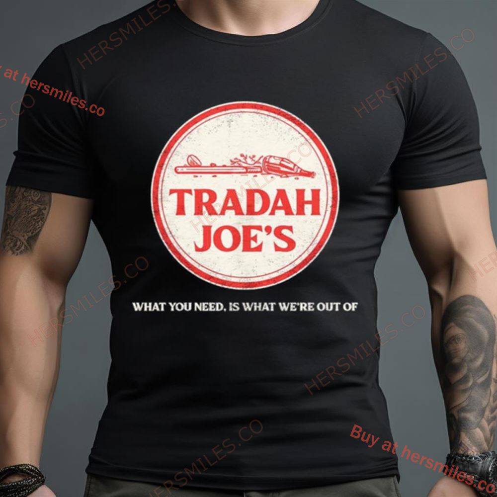 Tradah Joe’S What You Need Is What We’Re Out Of Shirt