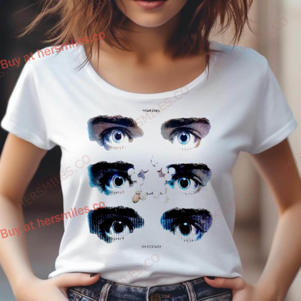 Your Eyes On Ecstasy Shirt Your Eyes On Ecstasy Shirt