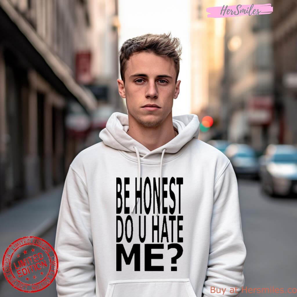Be Honest Do U Hate Me Shirt Be Honest Do U Hate Me Shirt