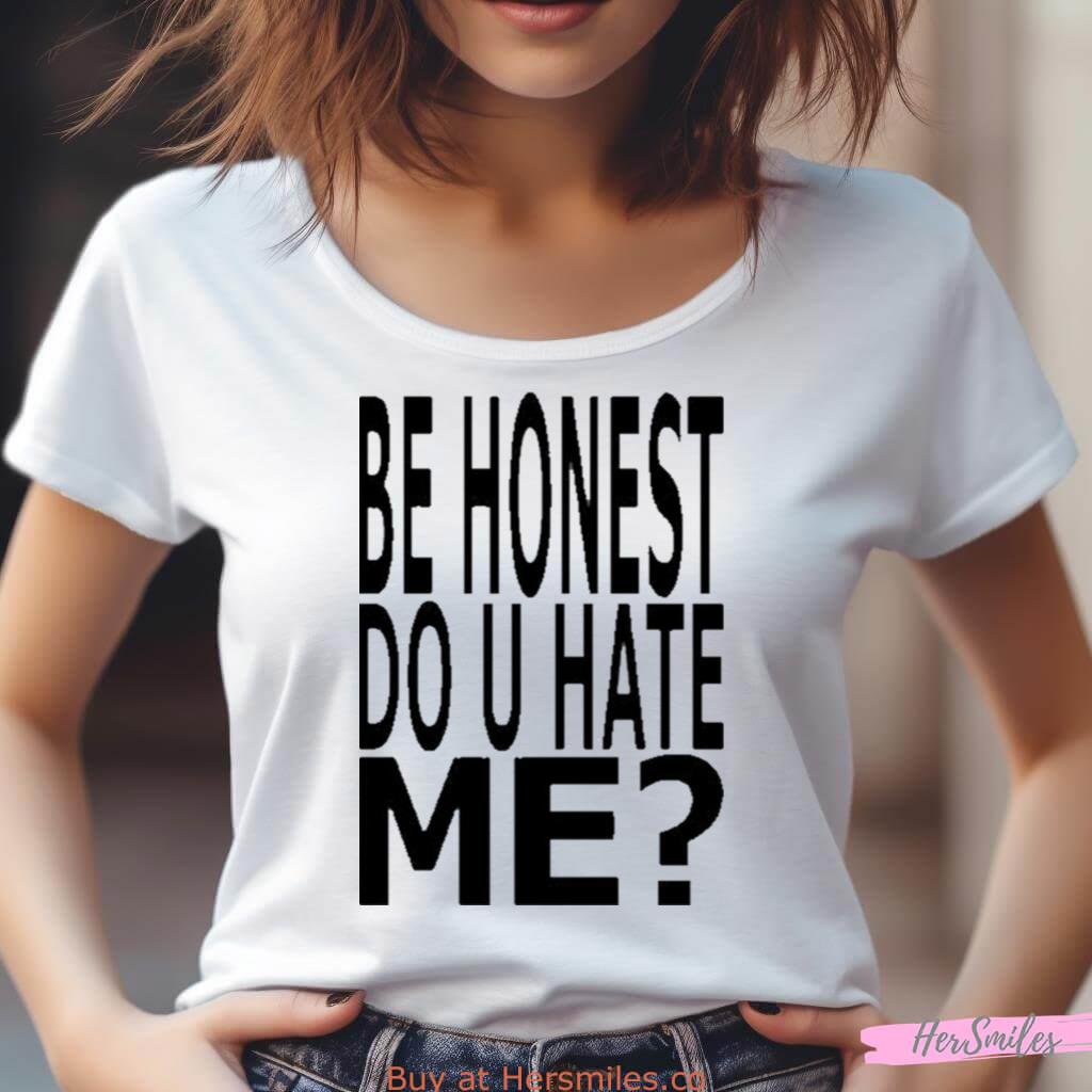Be Honest Do U Hate Me Shirt Be Honest Do U Hate Me Shirt