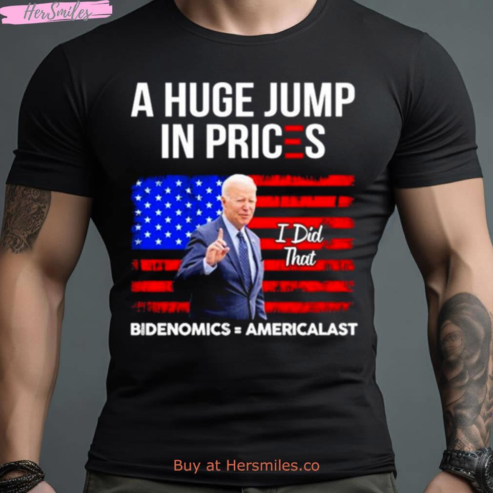 Biden I Did That A Huge Jump In Prices Bidenomics = Americalast Shirt