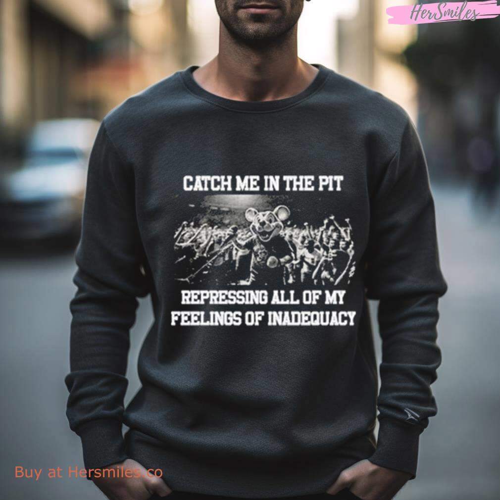 Catch Me In The Pit Repressing All Of My Feelings Of Inadequacy Shirt