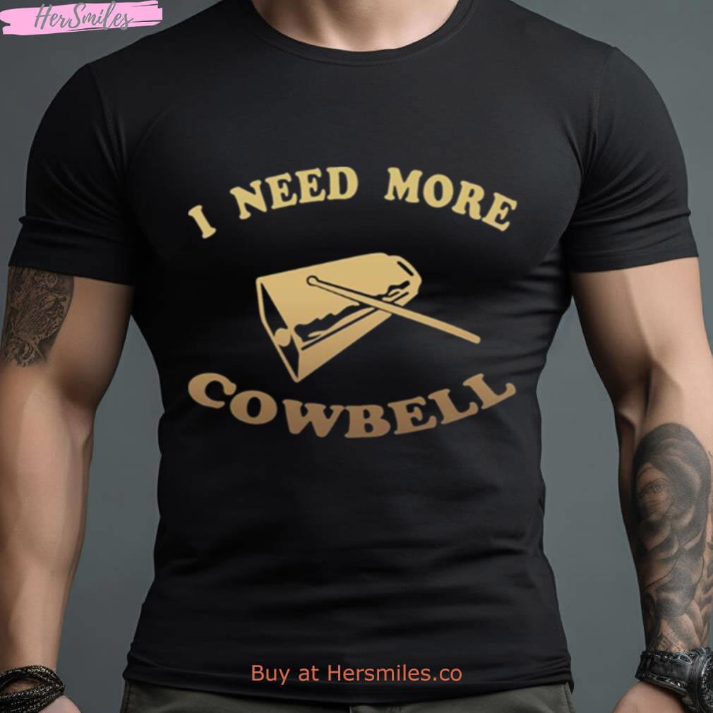 I Need More Cowbell Funny Quote Shirt