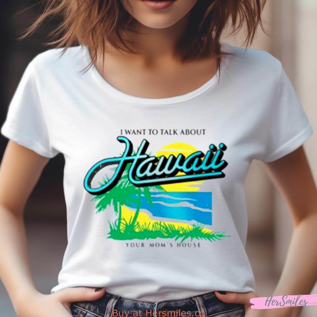 I Want To Talk About Hawaii Your Mom'S House Shirt I Want To Talk About Hawaii Your Mom'S House Shirt