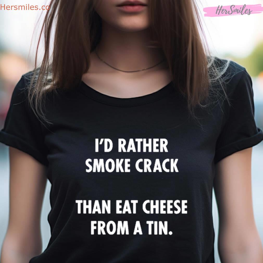 I'D Rather Smoke Crack Than Eat Cheese From A Tin Tee Shirt I'D Rather Smoke Crack Than Eat Cheese From A Tin Tee Shirt