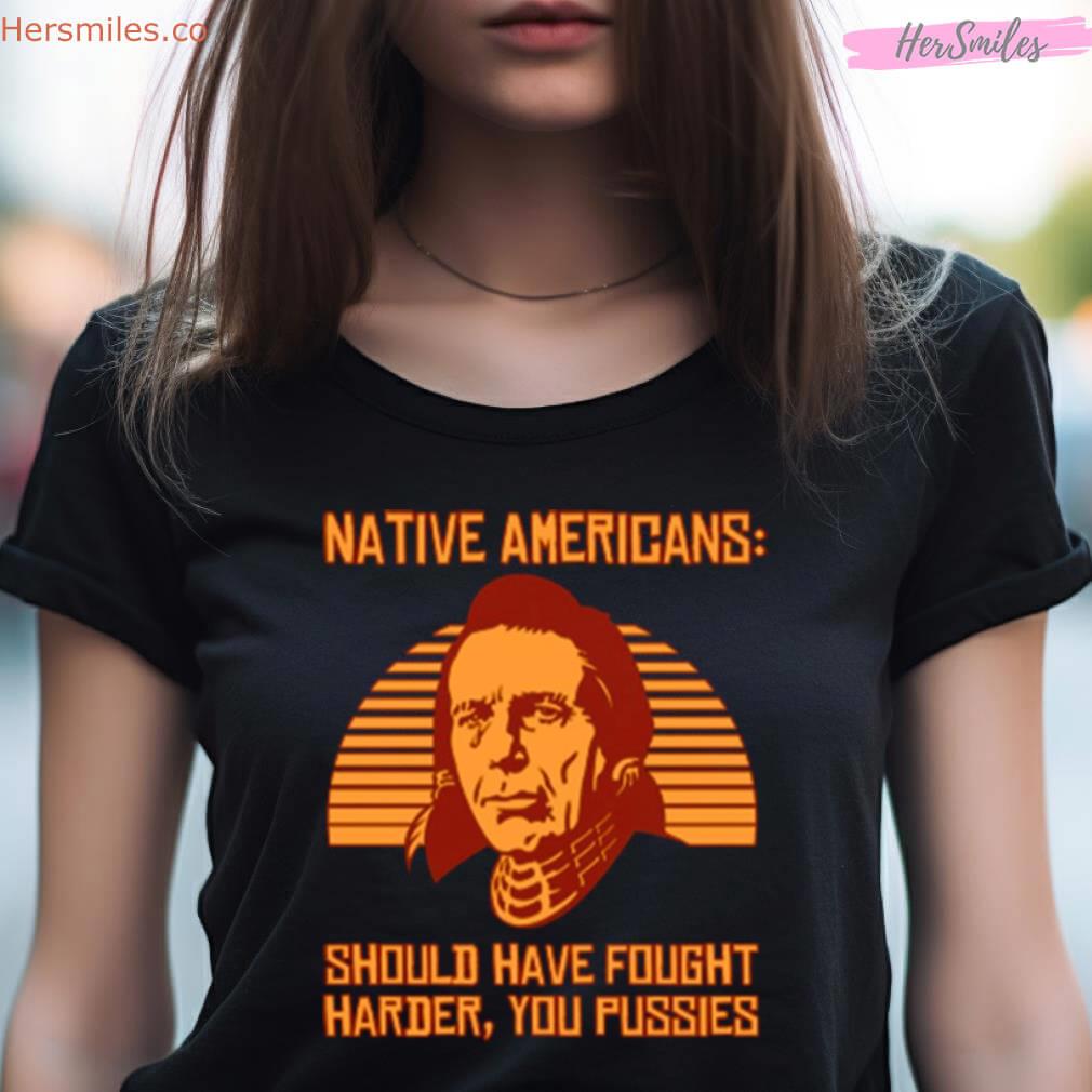 Native Americans Should Have Fought Harder You Pussies Shirt Native Americans Should Have Fought Harder You Pussies Shirt