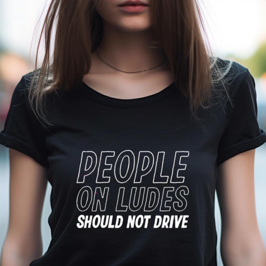 People On Ludes Should Not Drive T Shirt People On Ludes Should Not Drive T Shirt