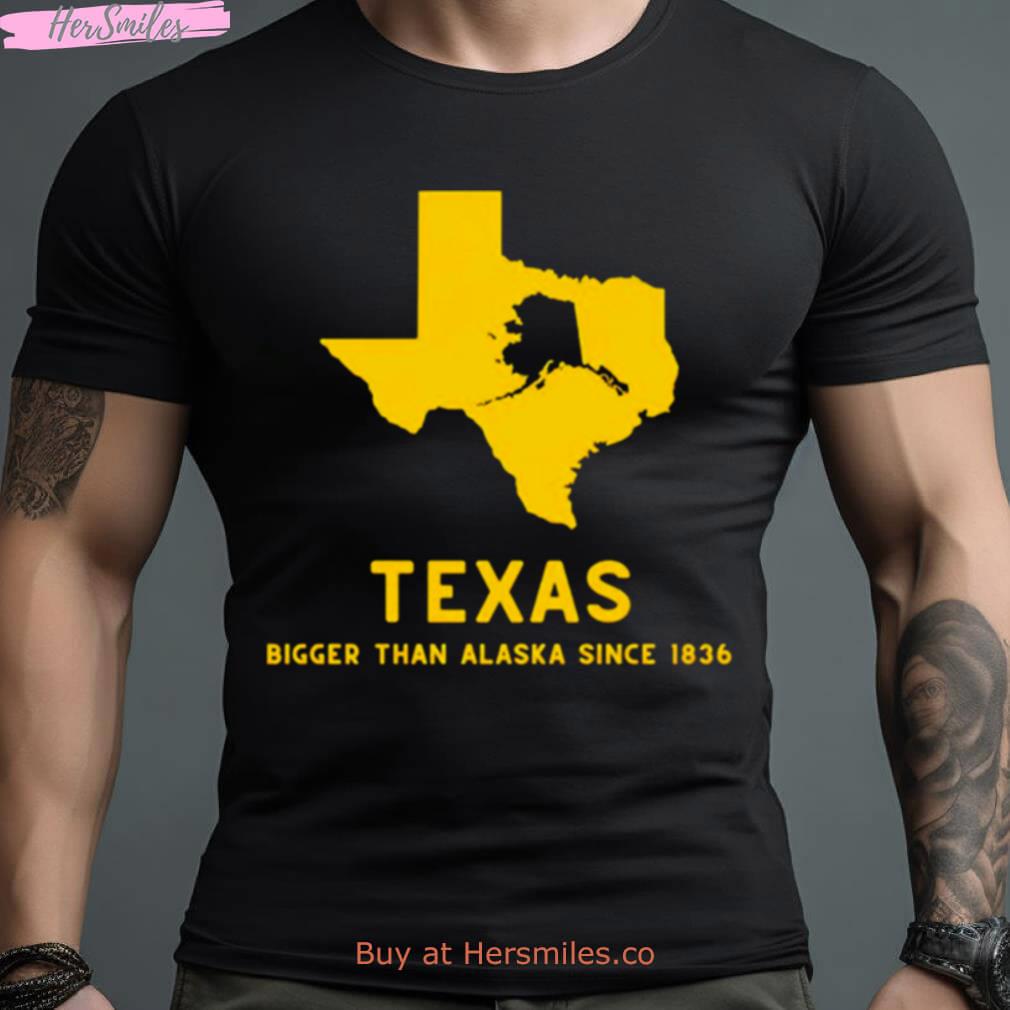 Texas Bigger Than Alaska Since 1836 Shirt