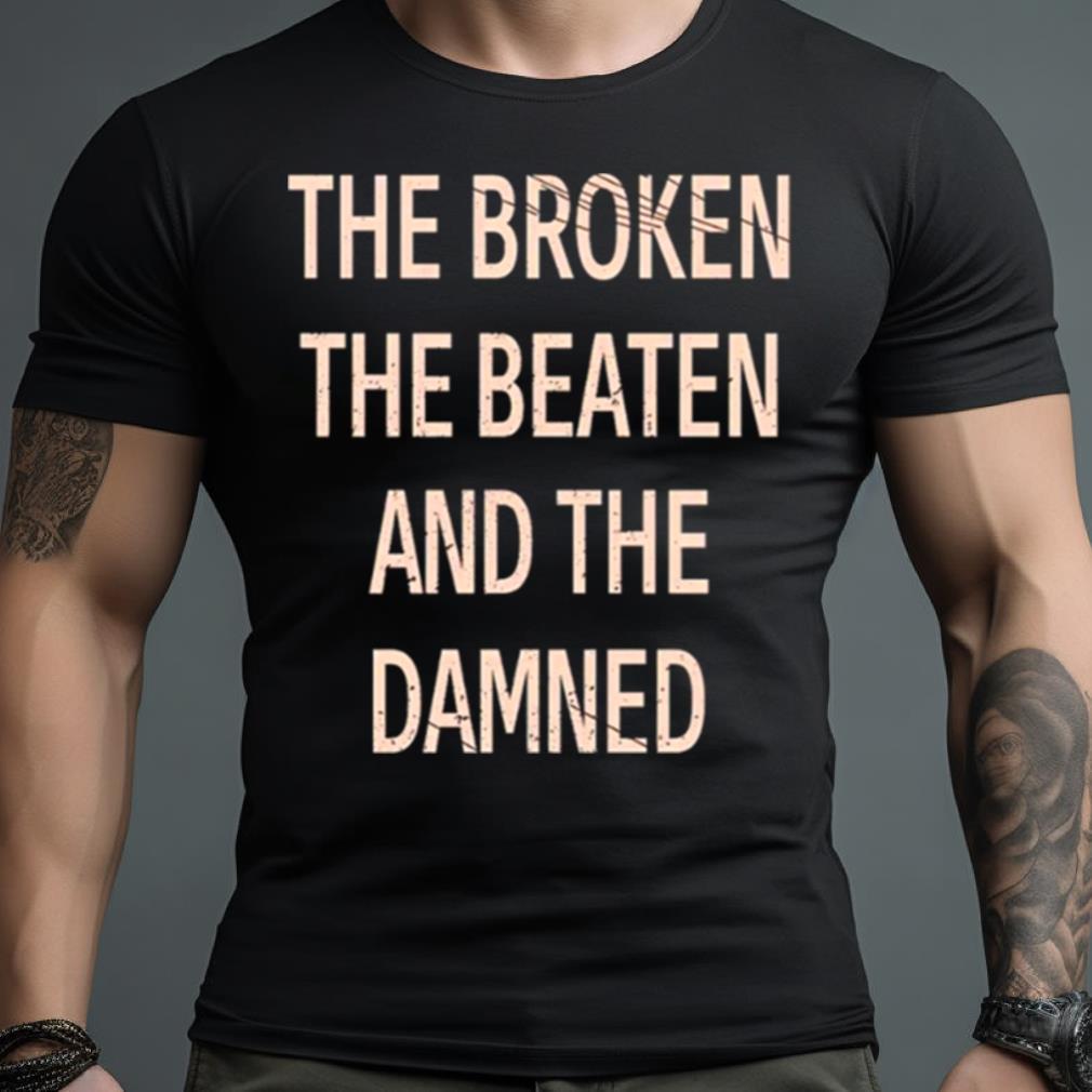 The Broken The Beaten And The Damned Shirt