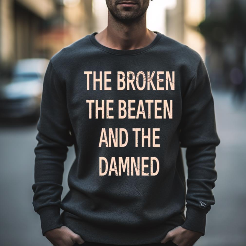 The Broken The Beaten And The Damned Shirt