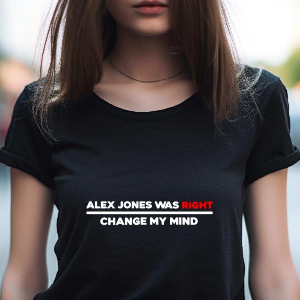 Alex Jones Was Right Change My Mind Shirt Alex Jones Was Right Change My Mind Shirt