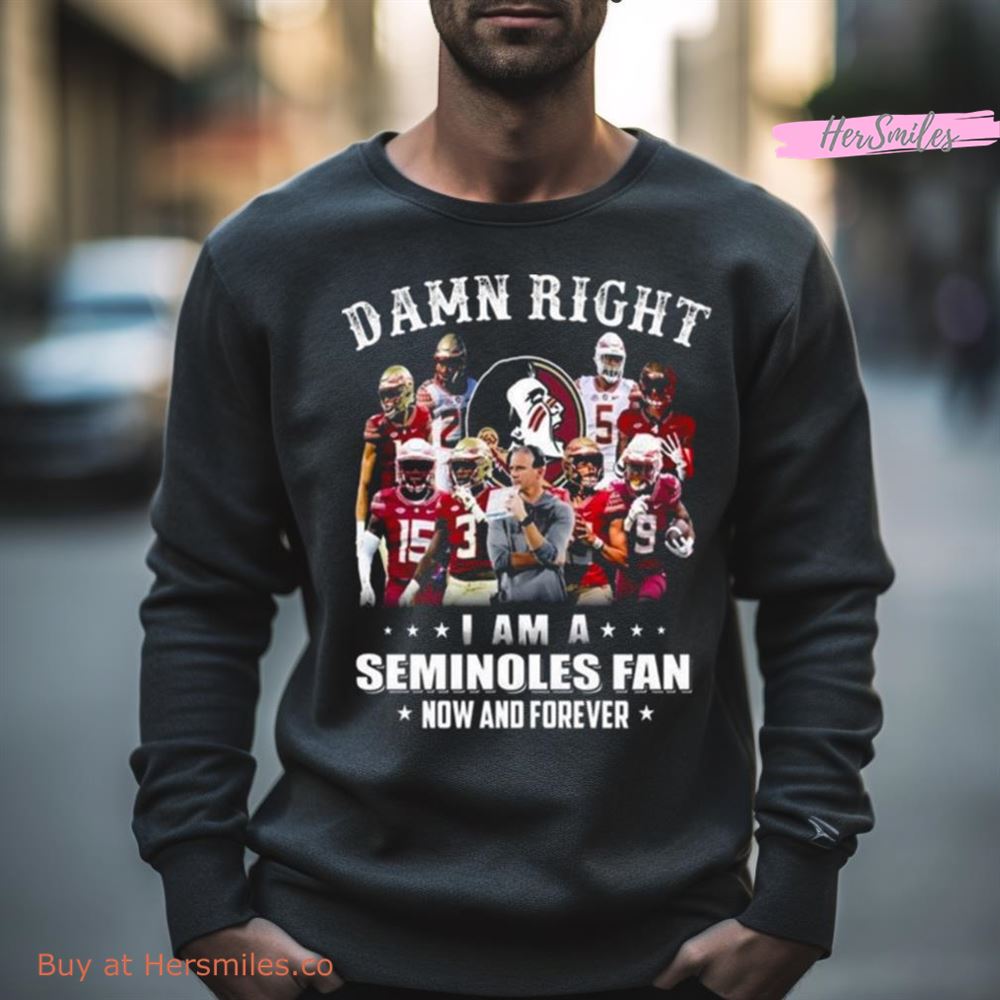 Damn Right I Am A Florida State Seminoles Fan Now And Forever 2023 Shirt