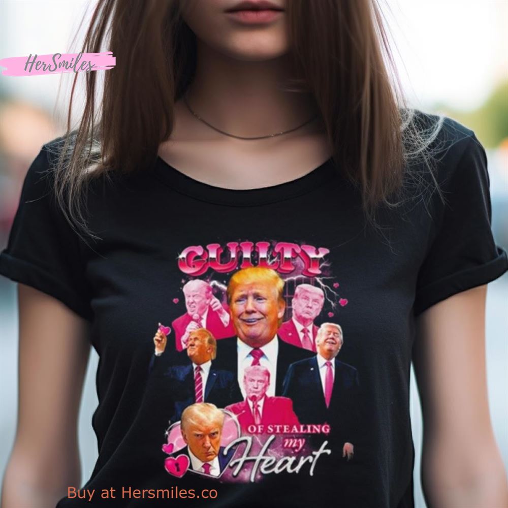 Donald Trump Guilty Of Stealing My Heart Shirt Donald Trump Guilty Of Stealing My Heart Shirt