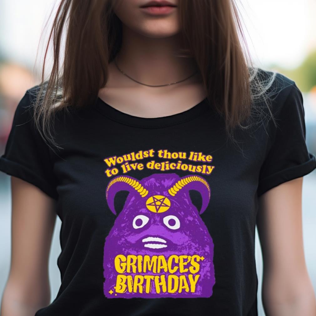 Grimace'S Birthday Wouldst Thou Like To Live Deliciously Funny Shirt Grimace'S Birthday Wouldst Thou Like To Live Deliciously Funny Shirt