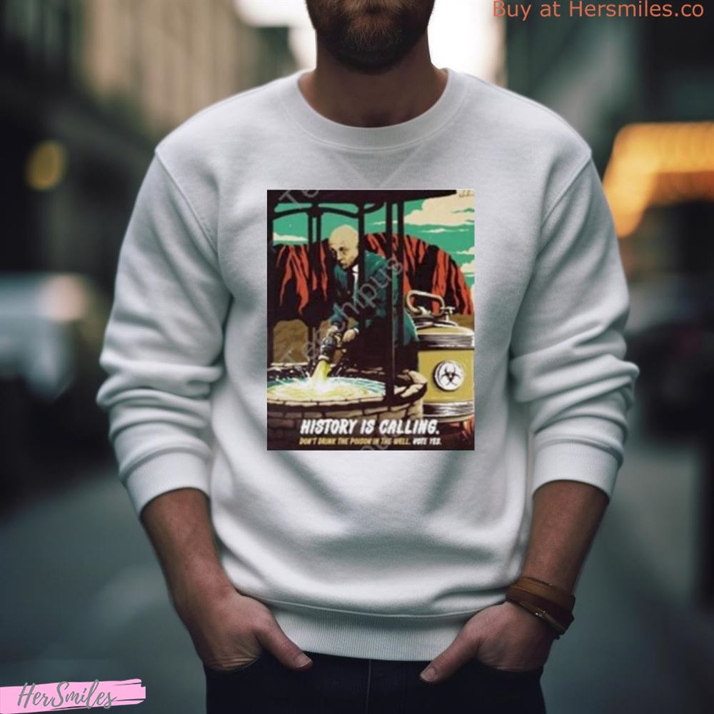 History Is Calling Don’T Drink The Poison In The Well Vote Yes Art Shirt