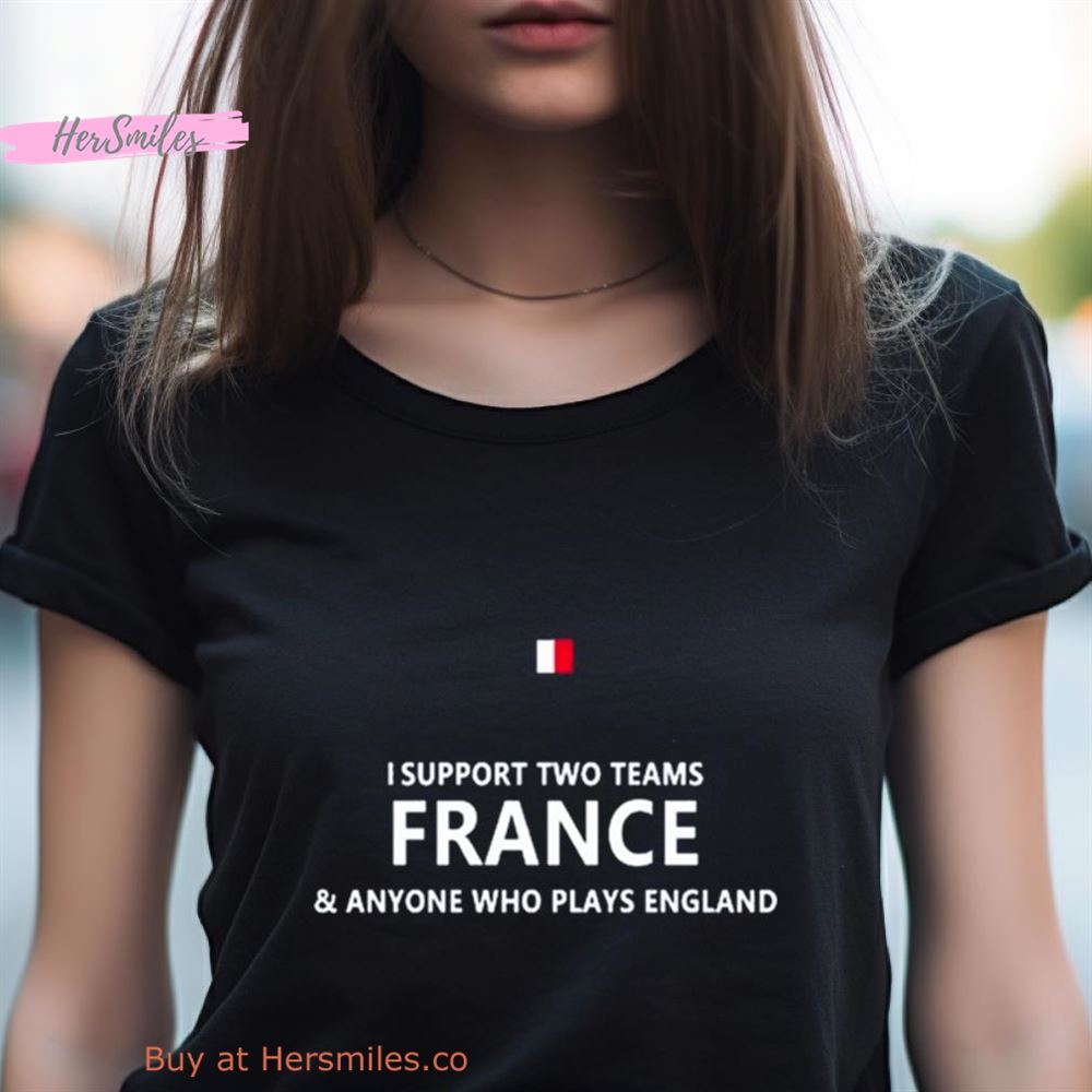 I Support Two Teams France And Anyone Who Plays England Shirt I Support Two Teams France And Anyone Who Plays England Shirt