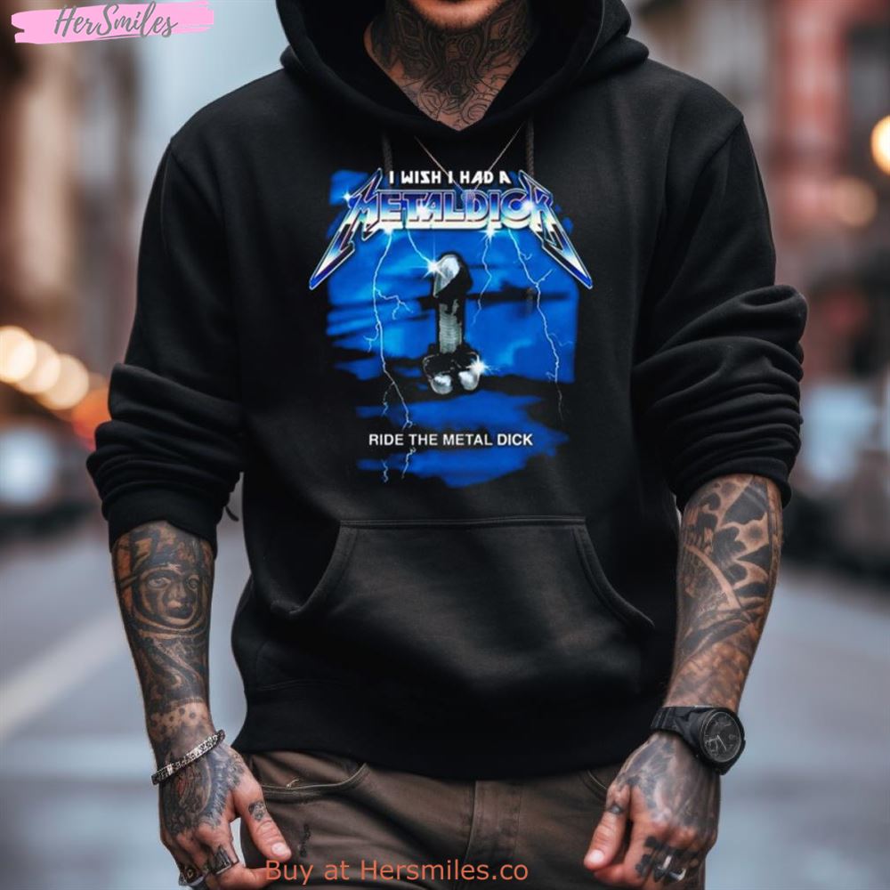 I Wish I Had A Metaldick Ride The Metal Dick Funny Shirt I Wish I Had A Metaldick Ride The Metal Dick Funny Shirt