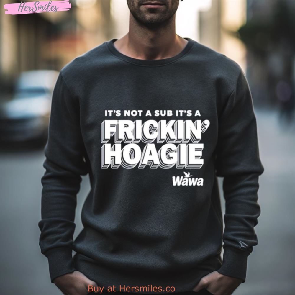 It’S Not A Sub It’S A Frickin Hoagie Shirt