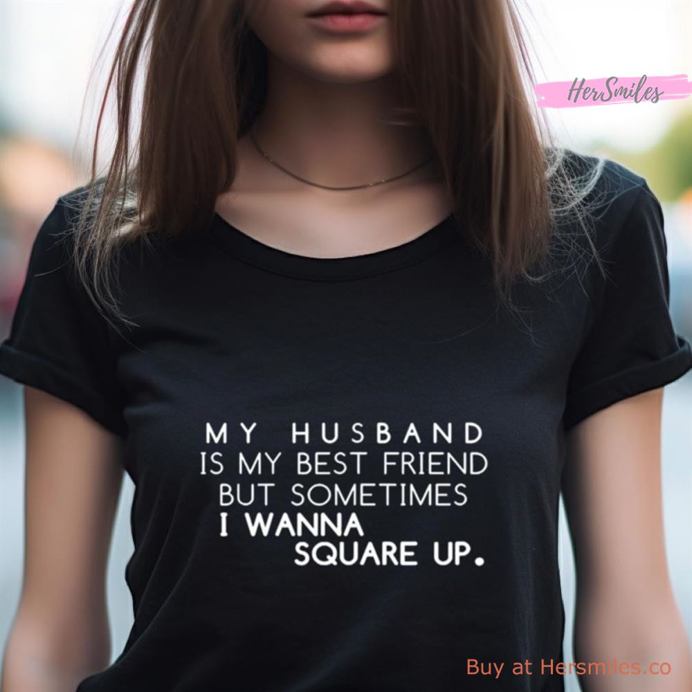 My Husband Is My Best Friend But Sometimes I Wanna Square Up Shirt My Husband Is My Best Friend But Sometimes I Wanna Square Up Shirt