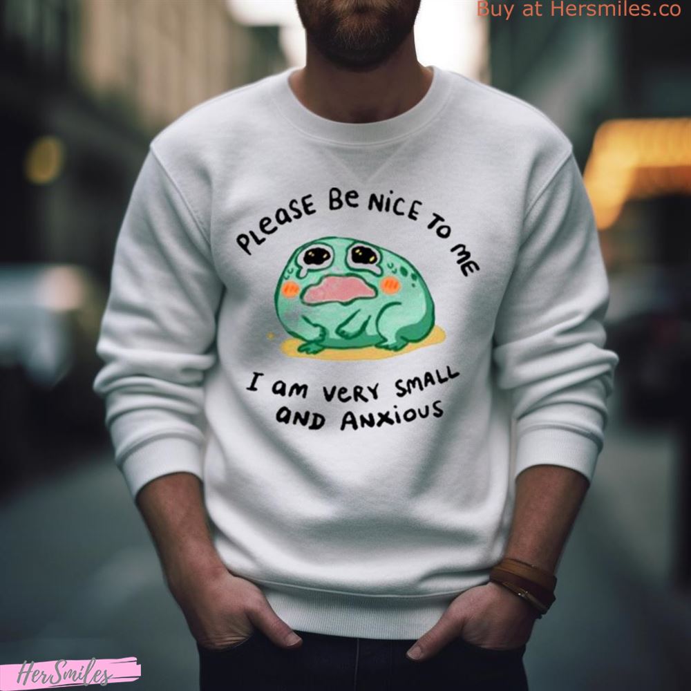 Please Be Nice To Me I Am Very Small And Anxious Shirt