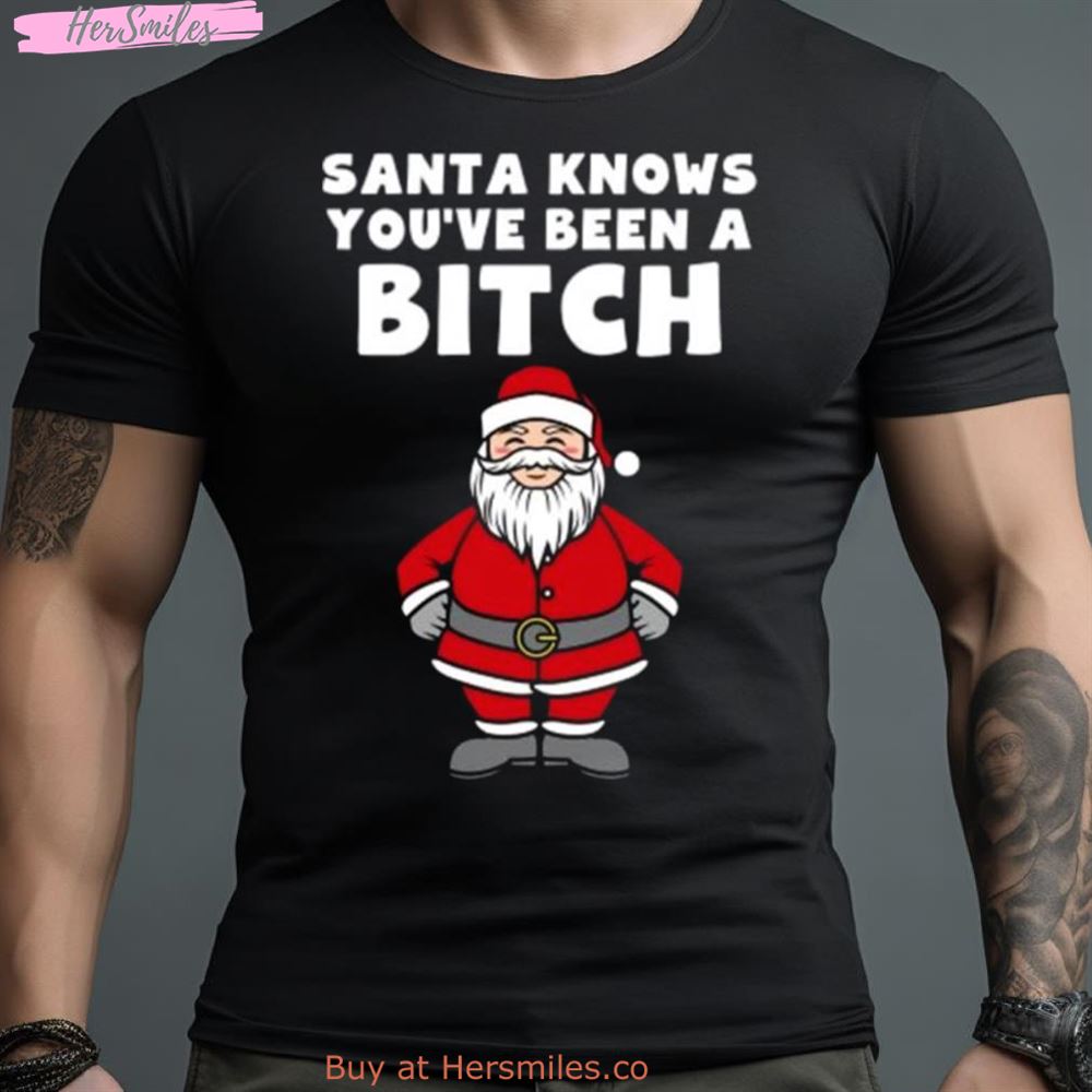 Santa Knows You’Ve Been A Bitch Shirt