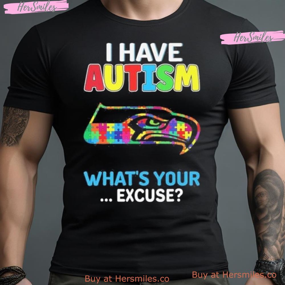 Seattle Seahawks I Have Autism What’S Your Excuse Shirt
