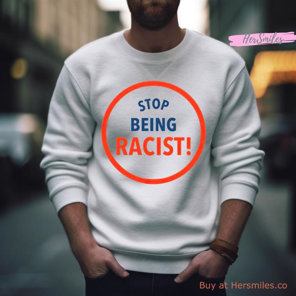 Stop Being Racist Shirt