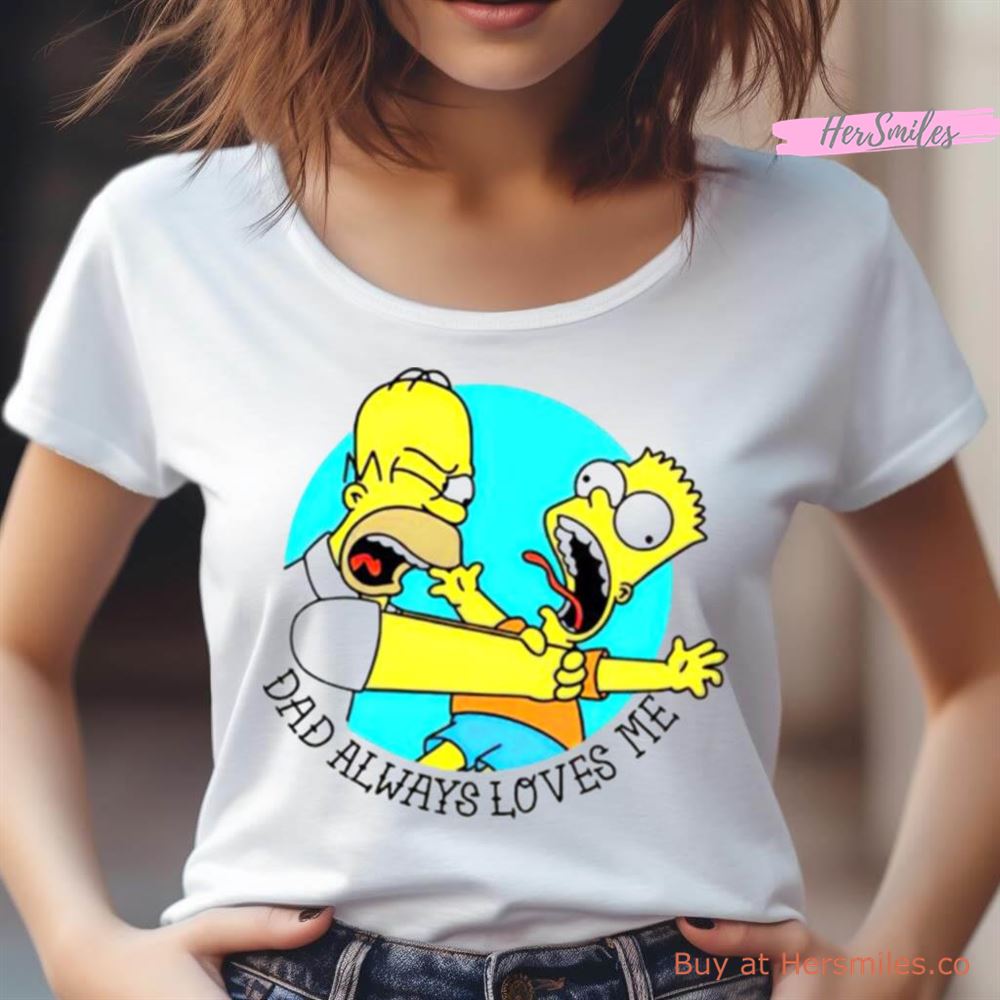 The Simpson Dad Always Loves Me Shirt The Simpson Dad Always Loves Me Shirt