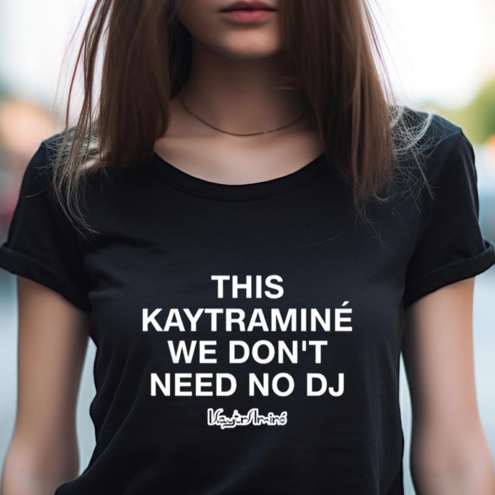 This Kaytraminé We Don'T Need No Dj Shirt This Kaytraminé We Don'T Need No Dj Shirt