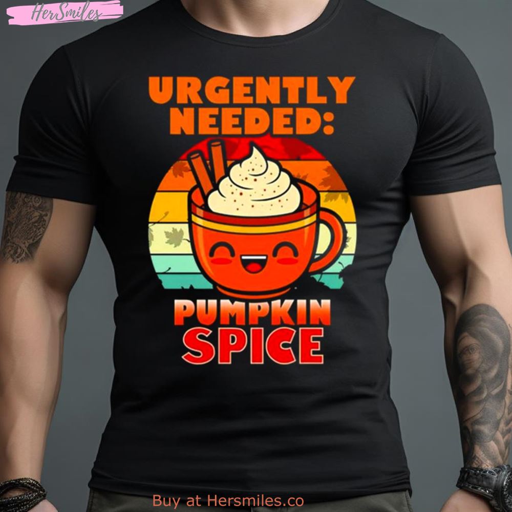 Urgently Needed Pumpkin Spice Shirt