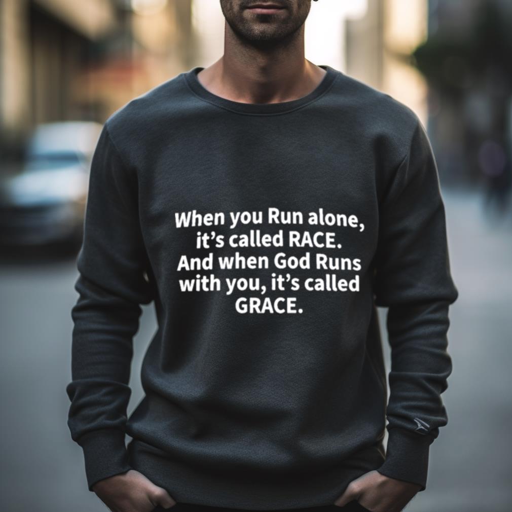 When You Run Alone It’S Called Race And When God Runs With You It’S Called Grace Shirt