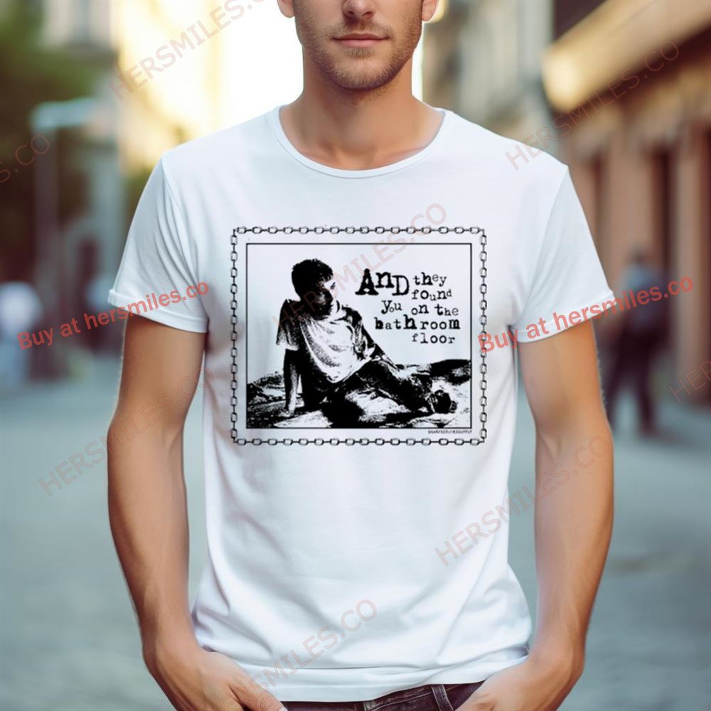 And They Found You On The Bathroom Floor Shirt
