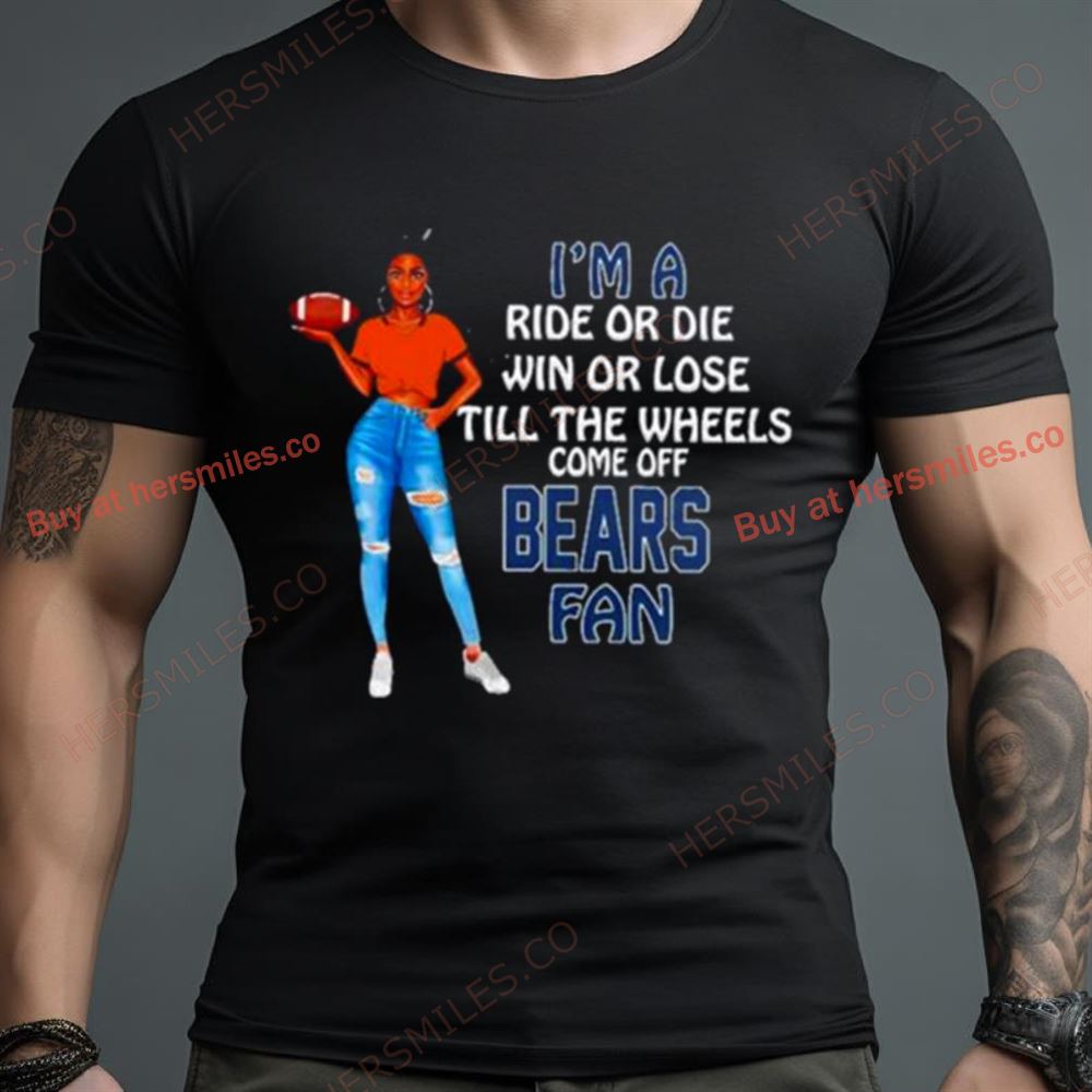 Bears Supermodel Football I’M A Ride Or Die Win Or Lose Till The Wheels Come Off Bears Fan Shirt