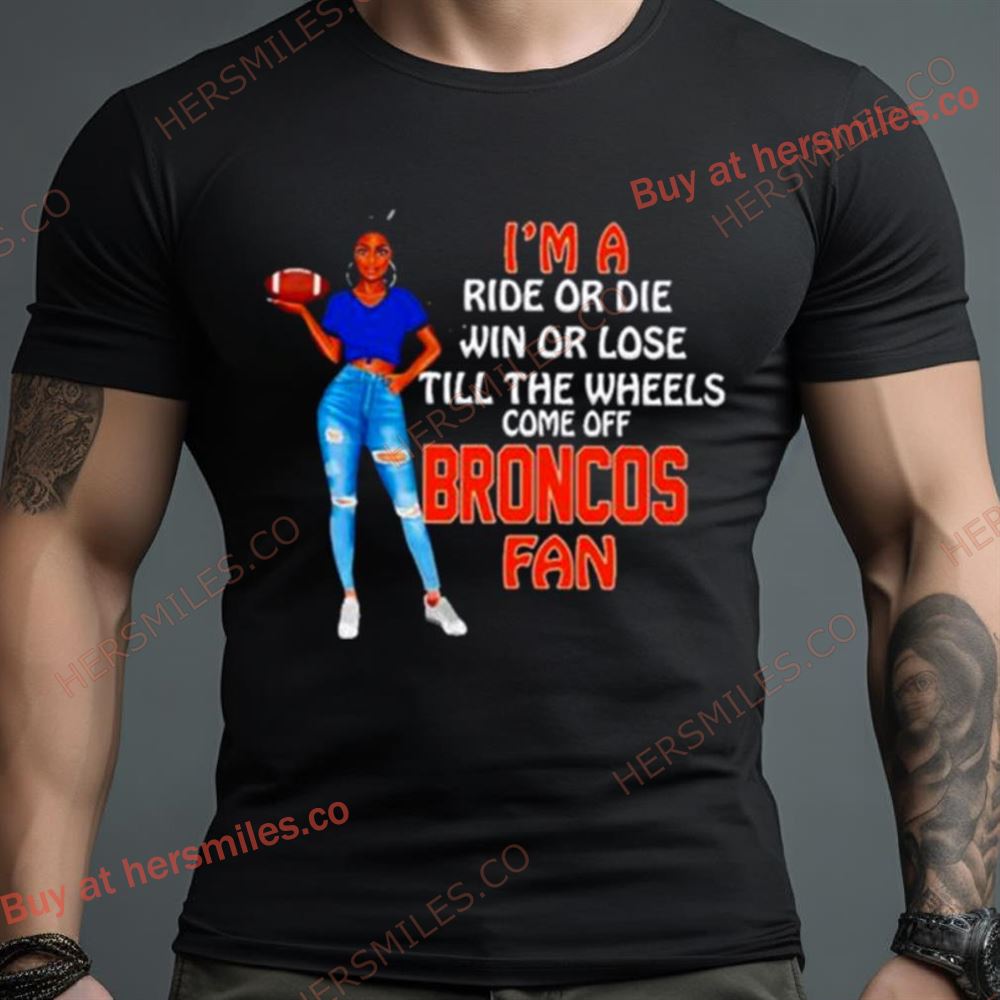 Broncos Supermodel Football I’M A Ride Or Die Win Or Lose Till The Wheels Come Off Broncos Fan Shirt
