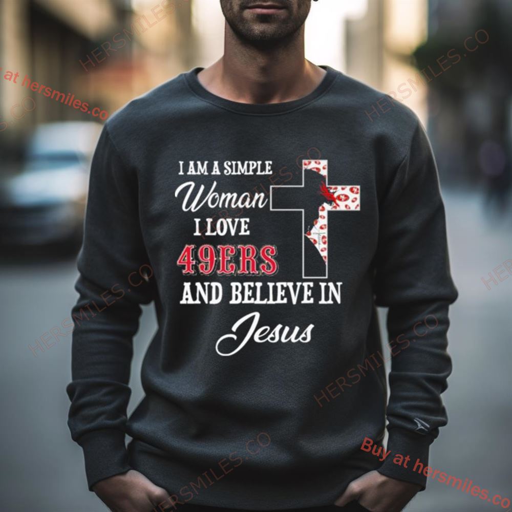 I Am A Simple Woman I Love San Francisco 49Ers And Believe In Jesus Shirt