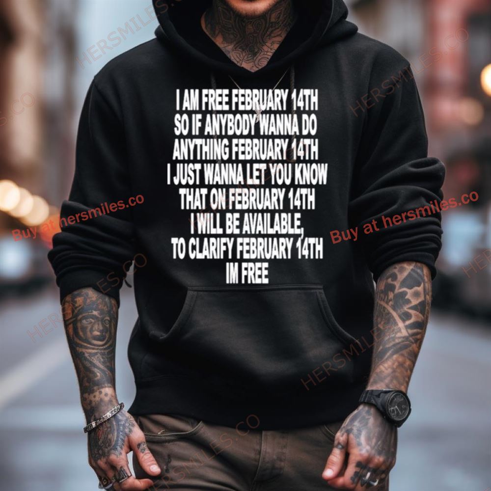 I Am Free February 14Th So If Anybody Wanna Do Anything February 14Th I Just Wanna Let You Know Shirt I Am Free February 14Th So If Anybody Wanna Do Anything February 14Th I Just Wanna Let You Know Shirt