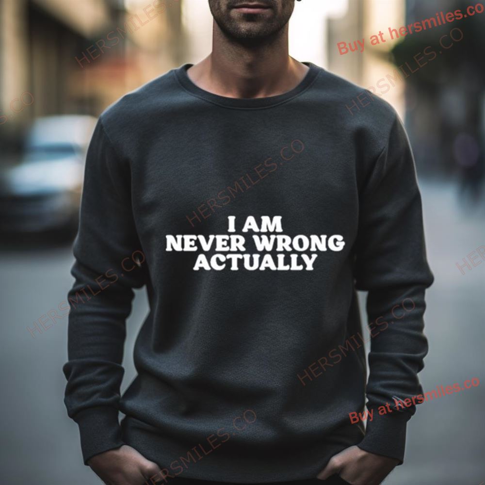 I Am Never Wrong Actually Shirt