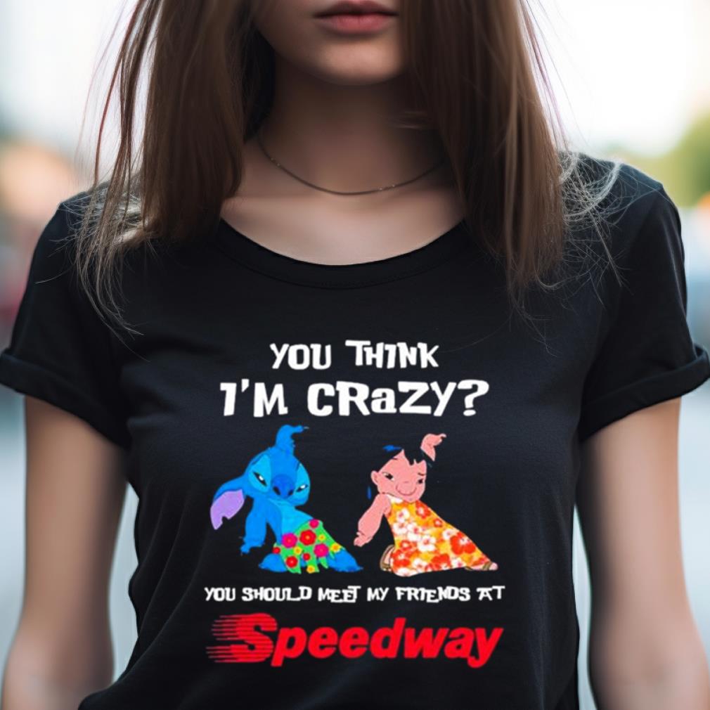 Lilo And Stitch You Think I’m Crazy You Should Meet My Friends At Speedway Shirt Lilo And Stitch You Think I’m Crazy You Should Meet My Friends At Speedway Shirt