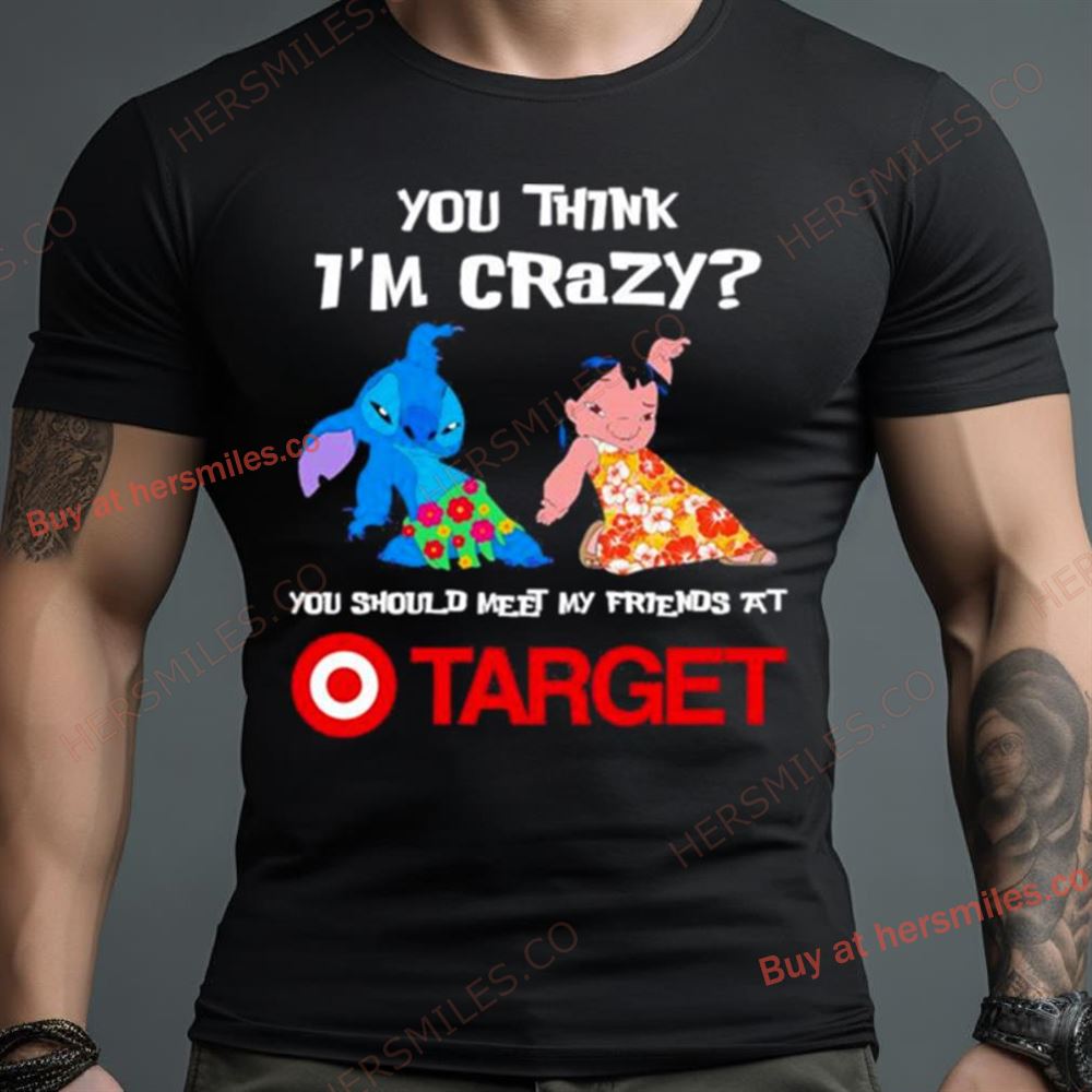 Lilo And Stitch You Think I’M Crazy You Should Meet My Friends At Target Shirt