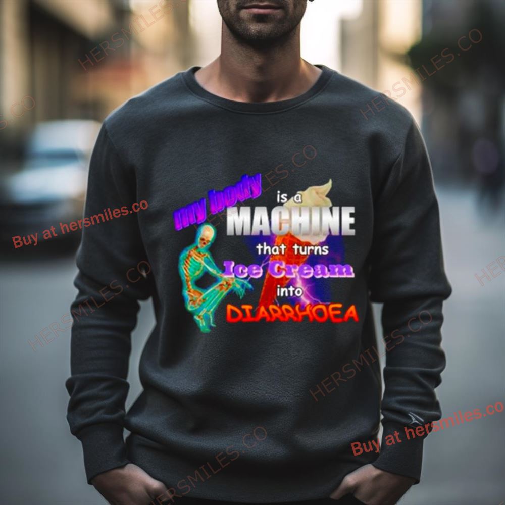 My Body Is A Machine That Turns Ice Cream Into Diarrhoea Meme Shirt