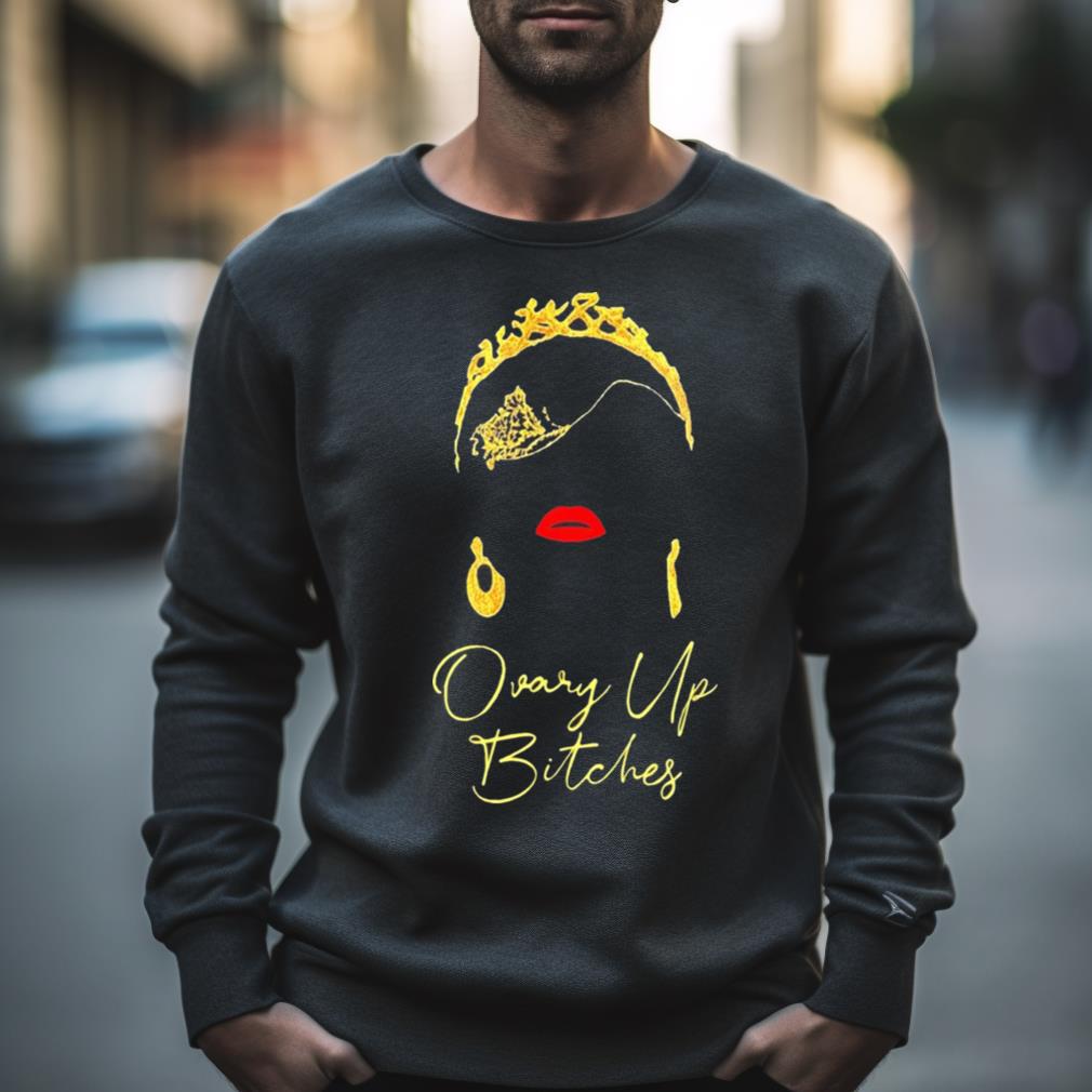 Ovary up bitches shirt