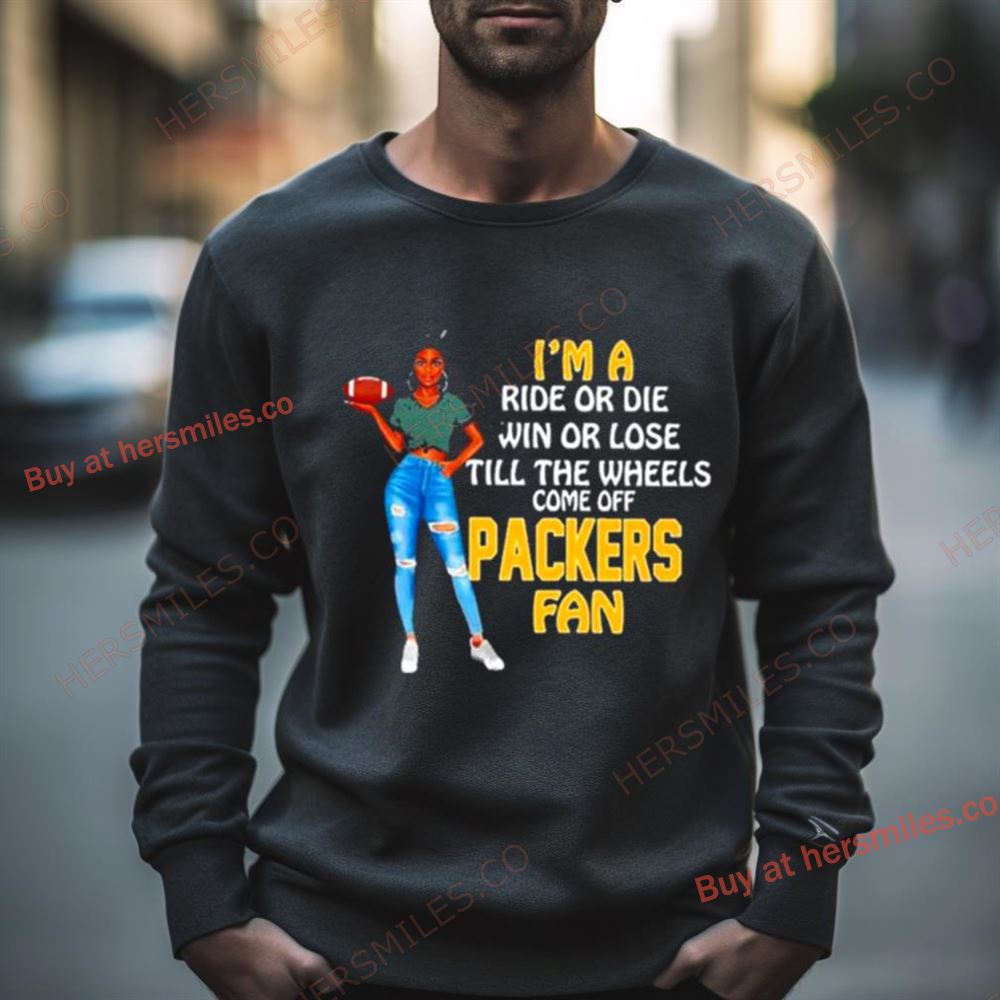 Packers Supermodel Football I’M A Ride Or Die Win Or Lose Till The Wheels Come Off Packers Fan Shirt
