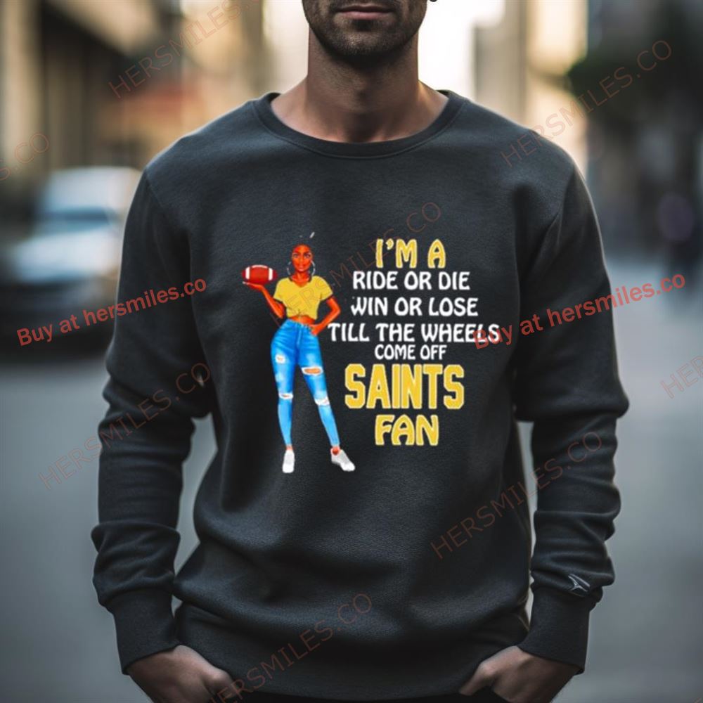 Saints Supermodel Football I’M A Ride Or Die Win Or Lose Till The Wheels Come Off Saints Fan Shirt