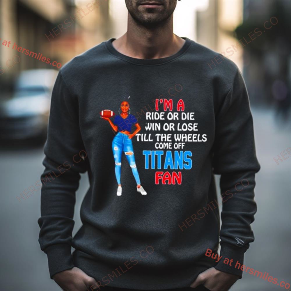 Titans Supermodel Football I’M A Ride Or Die Win Or Lose Till The Wheels Come Off Titans Fan Shirt