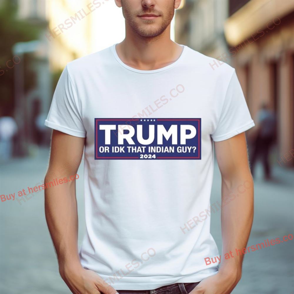 Trump Or Idk That Indian Guy 2024 Shirt