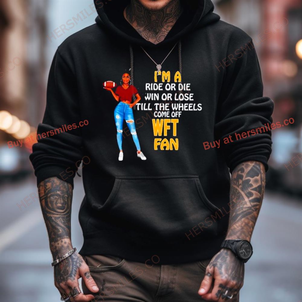 Wft Supermodel Football I'M A Ride Or Die Win Or Lose Till The Wheels Come Off Wft Fan Shirt Wft Supermodel Football I'M A Ride Or Die Win Or Lose Till The Wheels Come Off Wft Fan Shirt