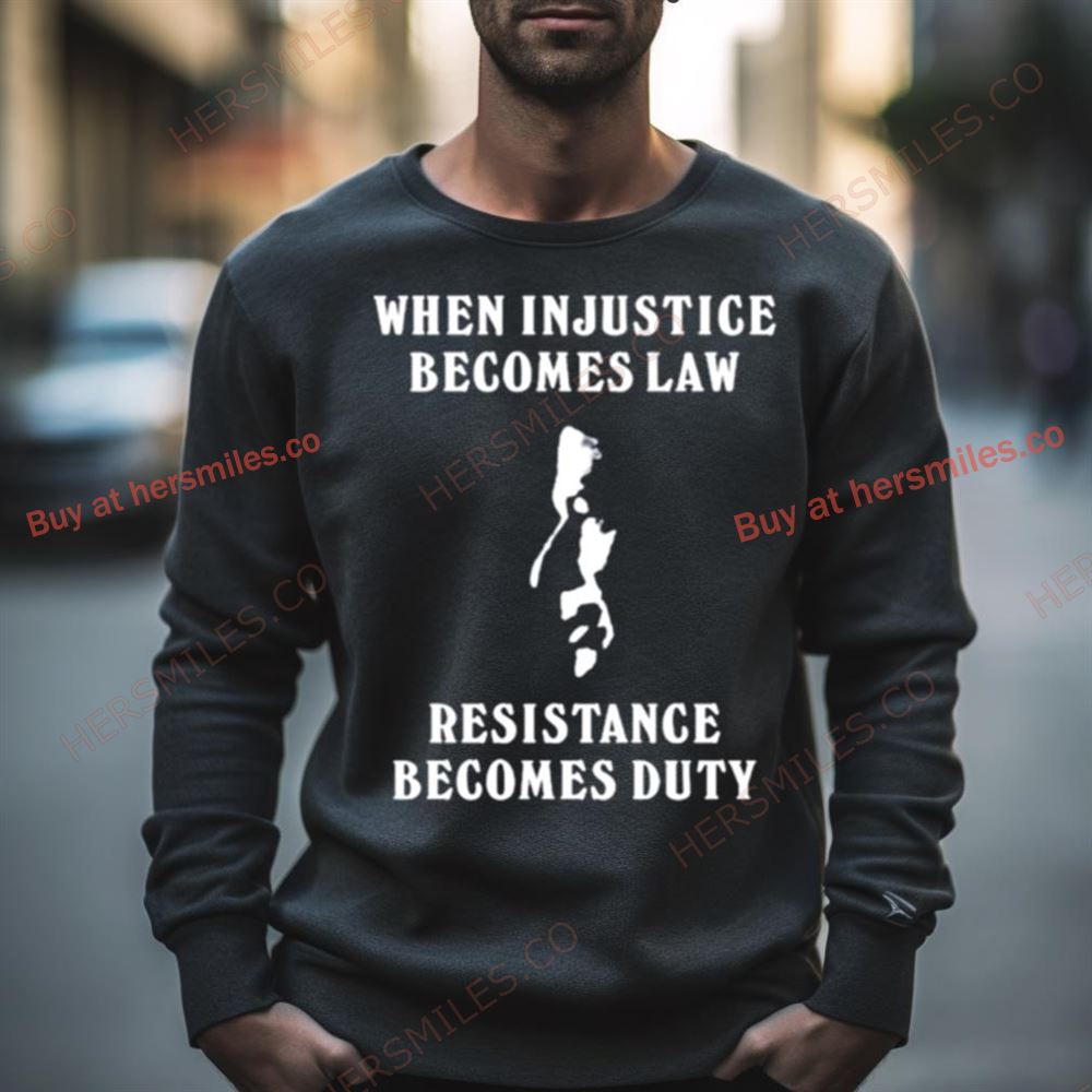 When Injustice Becomes Law Resistance Becomes Duty Shirt