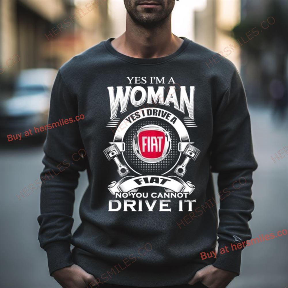 Yes I Am A Woman Yes I Drive A Fiat Logo No You Cannot Drive It New Shirt